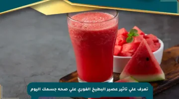 تعرف على تأثير عصير البطيخ الفوري على صحة جسمك اليوم